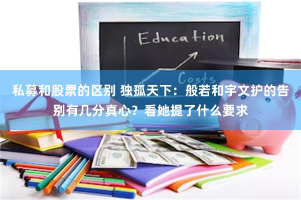 私募和股票的区别 独孤天下：般若和宇文护的告别有几分真心？看她提了什么要求