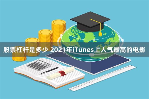 股票杠杆是多少 2021年iTunes上人气最高的电影