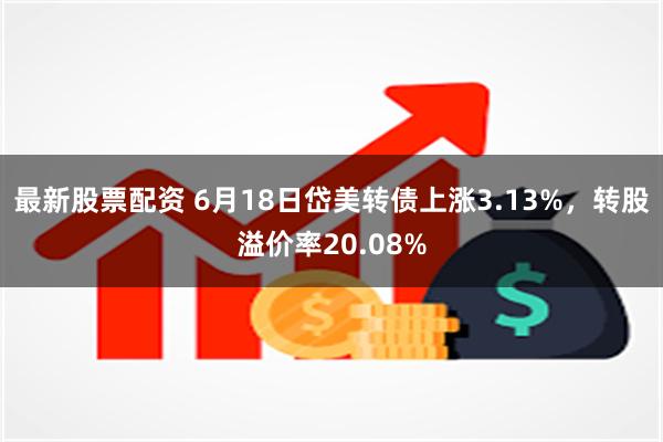 最新股票配资 6月18日岱美转债上涨3.13%，转股溢价率20.08%