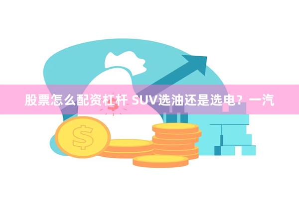 股票怎么配资杠杆 SUV选油还是选电？一汽