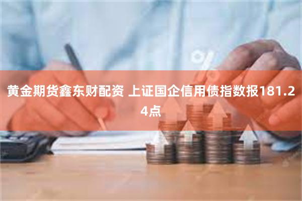 黄金期货鑫东财配资 上证国企信用债指数报181.24点