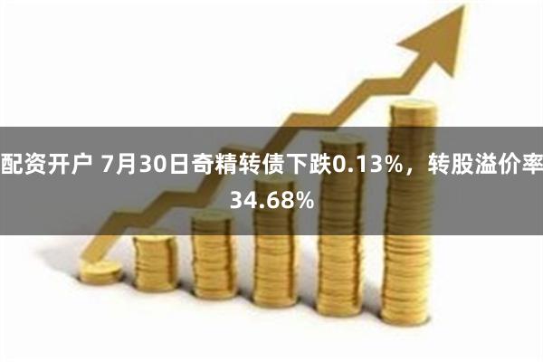 配资开户 7月30日奇精转债下跌0.13%，转股溢价率34.68%