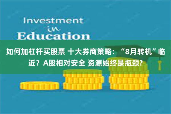 如何加杠杆买股票 十大券商策略：“8月转机”临近？A股相对安全 资源始终是瓶颈?