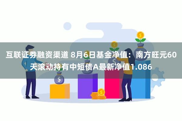 互联证劵融资渠道 8月6日基金净值：南方旺元60天滚动持有中短债A最新净值1.086