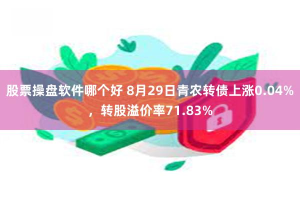 股票操盘软件哪个好 8月29日青农转债上涨0.04%，转股溢价率71.83%