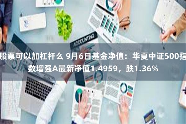 股票可以加杠杆么 9月6日基金净值：华夏中证500指数增强A最新净值1.4959，跌1.36%