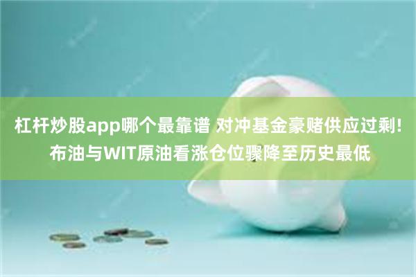 杠杆炒股app哪个最靠谱 对冲基金豪赌供应过剩! 布油与WIT原油看涨仓位骤降至历史最低