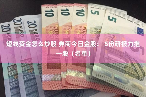 短线资金怎么炒股 券商今日金股： 5份研报力推一股（名单）