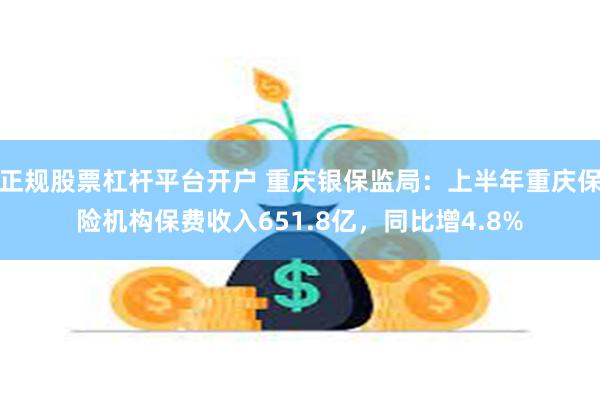 正规股票杠杆平台开户 重庆银保监局：上半年重庆保险机构保费收入651.8亿，同比增4.8%