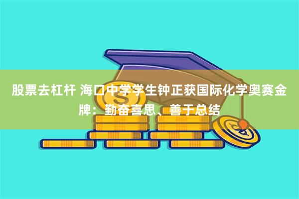 股票去杠杆 海口中学学生钟正获国际化学奥赛金牌：勤奋喜思、善于总结