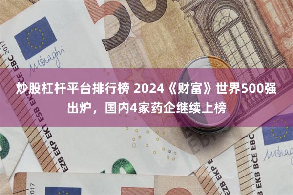 炒股杠杆平台排行榜 2024《财富》世界500强出炉，国内4家药企继续上榜