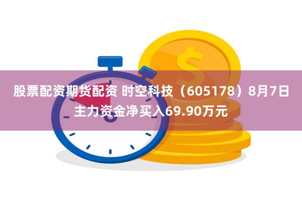 股票配资期货配资 时空科技（605178）8月7日主力资金净买入69.90万元