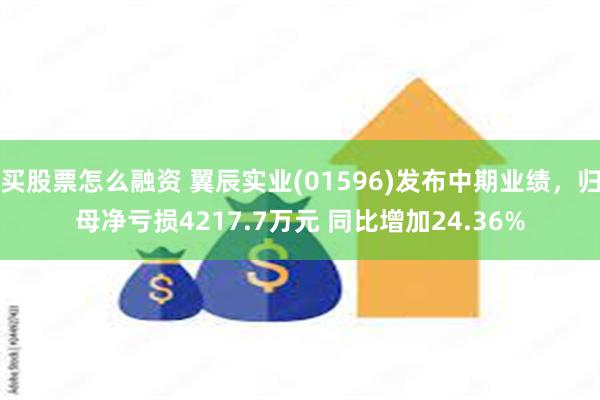 买股票怎么融资 翼辰实业(01596)发布中期业绩，归母净亏损4217.7万元 同比增加24.36%