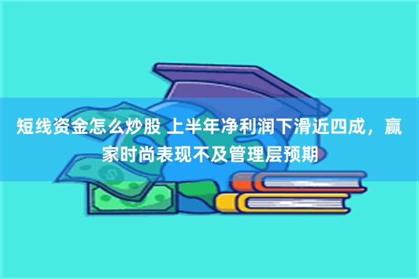 短线资金怎么炒股 上半年净利润下滑近四成，赢家时尚表现不及管理层预期