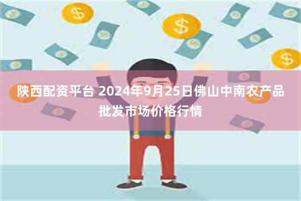 陕西配资平台 2024年9月25日佛山中南农产品批发市场价格行情