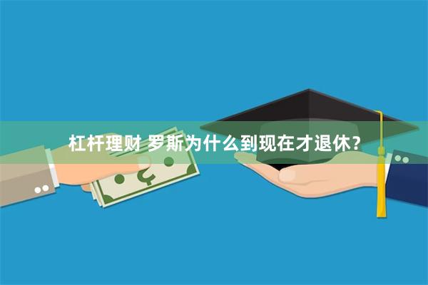 杠杆理财 罗斯为什么到现在才退休？