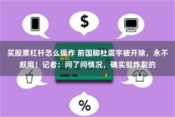 买股票杠杆怎么操作 前国脚杜震宇被开除，永不叙用！记者：问了问情况，确实挺炸裂的