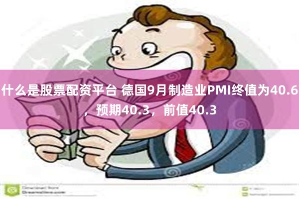 什么是股票配资平台 德国9月制造业PMI终值为40.6，预期40.3，前值40.3