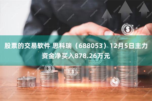 股票的交易软件 思科瑞（688053）12月5日主力资金净买入878.26万元