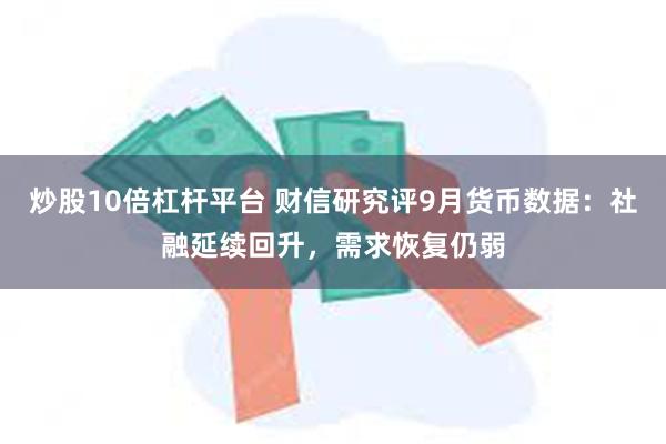 炒股10倍杠杆平台 财信研究评9月货币数据：社融延续回升，需求恢复仍弱