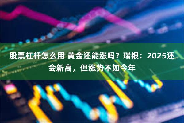 股票杠杆怎么用 黄金还能涨吗？瑞银：2025还会新高，但涨势不如今年