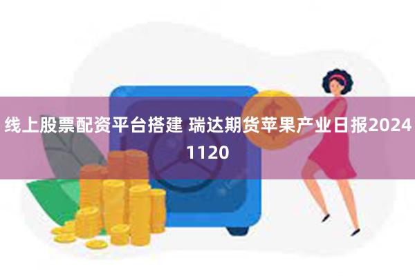 线上股票配资平台搭建 瑞达期货苹果产业日报20241120