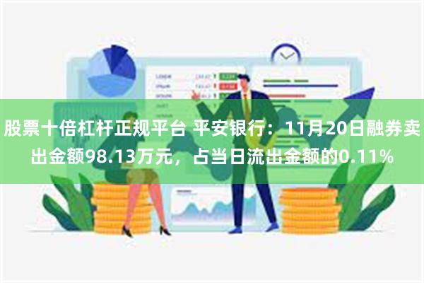 股票十倍杠杆正规平台 平安银行：11月20日融券卖出金额98.13万元，占当日流出金额的0.11%