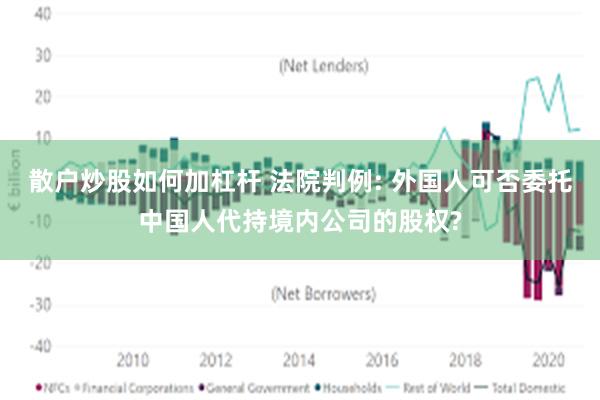 散户炒股如何加杠杆 法院判例: 外国人可否委托中国人代持境内公司的股权?