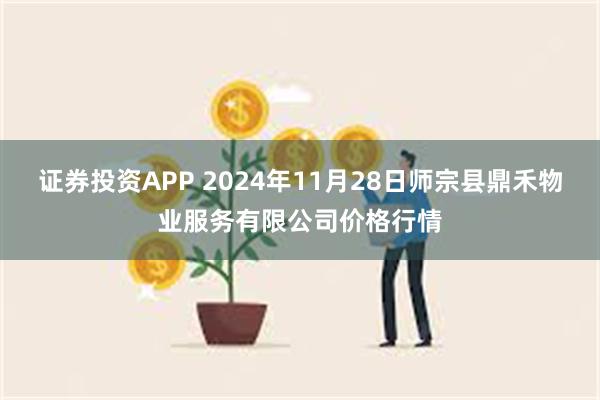 证券投资APP 2024年11月28日师宗县鼎禾物业服务有限公司价格行情