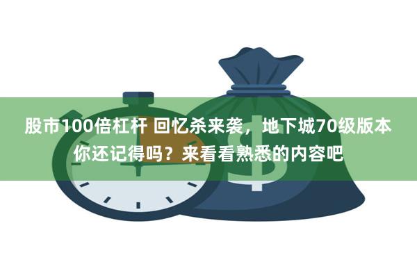 股市100倍杠杆 回忆杀来袭，地下城70级版本你还记得吗？来看看熟悉的内容吧