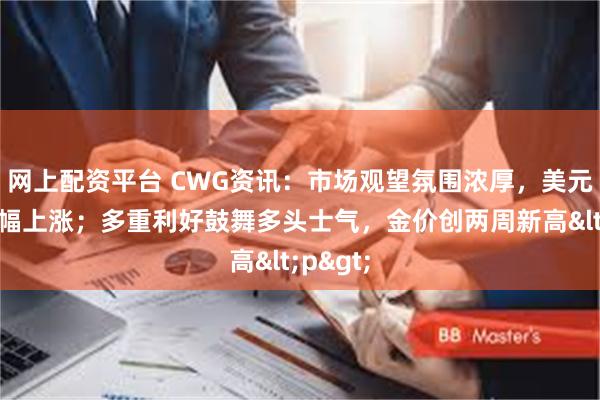 网上配资平台 CWG资讯：市场观望氛围浓厚，美元周一小幅上涨；多重利好鼓舞多头士气，金价创两周新高<p>