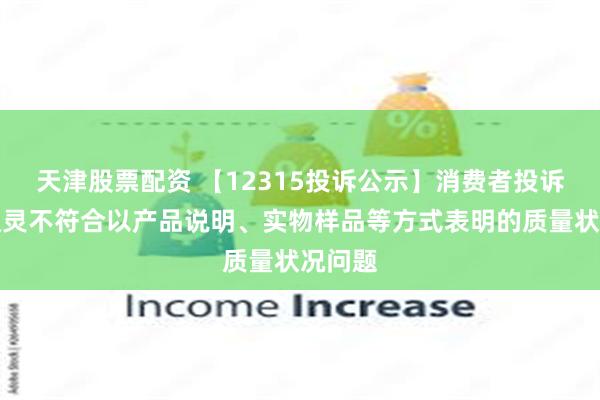 天津股票配资 【12315投诉公示】消费者投诉莱绅通灵不符合以产品说明、实物样品等方式表明的质量状况问题