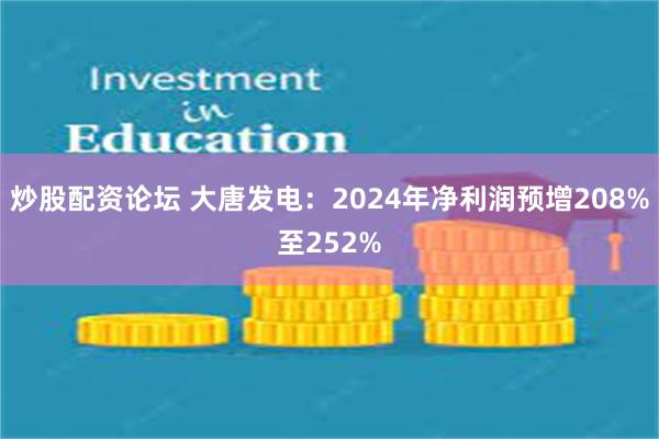 炒股配资论坛 大唐发电：2024年净利润预增208%至252%